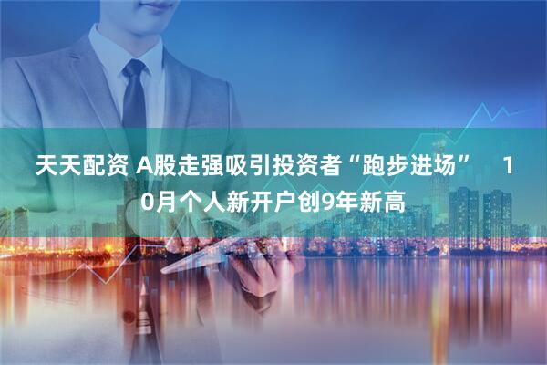 天天配资 A股走强吸引投资者“跑步进场”    10月个人新开户创9年新高