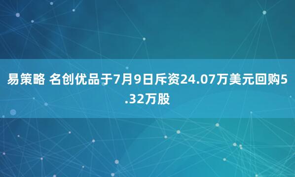 易策略 名创优品于7月9日斥资24.07万美元回购5.32万股