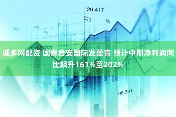 诚多网配资 国泰君安国际发盈喜 预计中期净利润同比飙升161%至202%