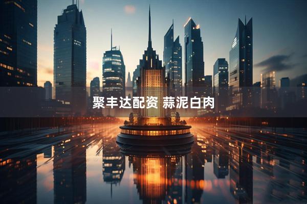 聚丰达配资 蒜泥白肉
