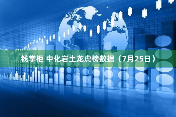 钱掌柜 中化岩土龙虎榜数据（7月25日）