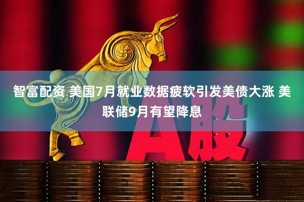 智富配资 美国7月就业数据疲软引发美债大涨 美联储9月有望降息