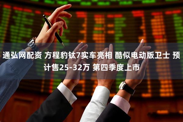 通弘网配资 方程豹钛7实车亮相 酷似电动版卫士 预计售25-32万 第四季度上市