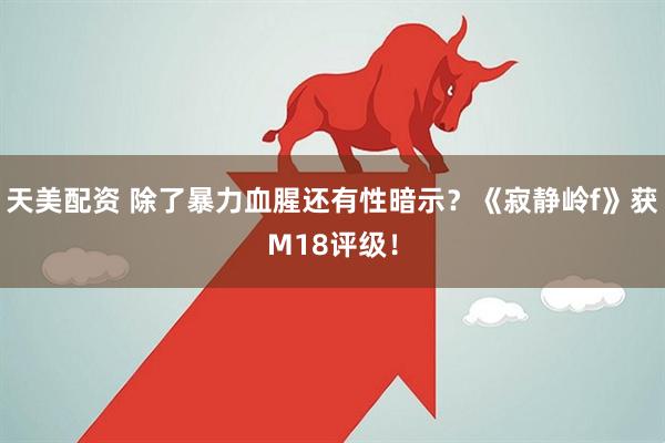 天美配资 除了暴力血腥还有性暗示？《寂静岭f》获M18评级！