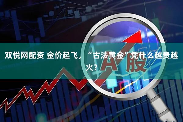 双悦网配资 金价起飞，“古法黄金”凭什么越贵越火？
