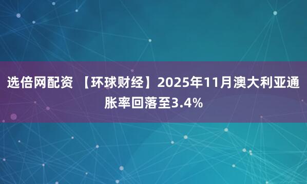 选倍网配资 【环球财经】2025年11月澳大利亚通胀率回落至3.4%