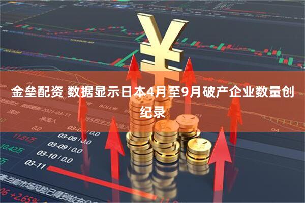 金垒配资 数据显示日本4月至9月破产企业数量创纪录